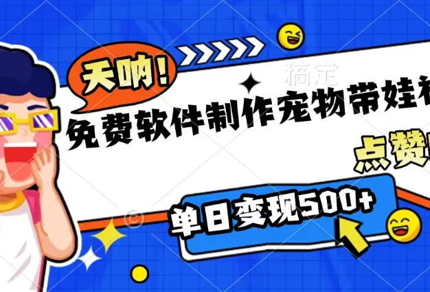 免费软件制作,宠物带娃视频,点赞10万+,单日变现500+
