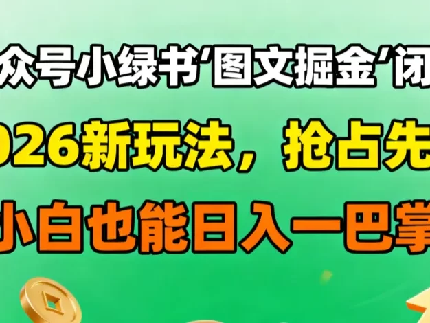 公众号小绿书图文掘金闭环,2026新玩法,抢占先机,小白也能日入一巴掌
