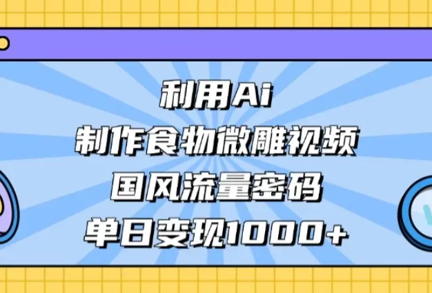 利用Ai制作食物微雕视频,国风流量密码,单日变现1000+