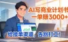 靠 AI 写商业计划书，一单赚 3000+，给专属接单渠道，越做越稳，告别打工