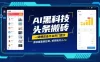 AI黑科技头条搬砖，一键爆改各平台热门图文，原创度直接拉满，矩阵搞月入2W