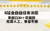 B站全自动任务浏览，单窗口30+可矩阵操作，无需人工单量不断