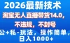 2026最新技术，淘宝无人直播带货14.0，不封号，不违规，公+私玩法，操作简单，日入1k