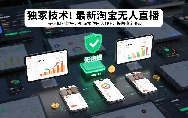独家技术!最新淘宝无人直播:无违规不封号,矩阵操作日入1K+,长期稳定变现