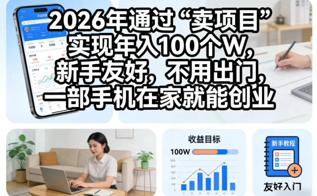 2026年通过“卖项目”实现年入100个W,新手友好,不用出门,一部手机在家就能创业