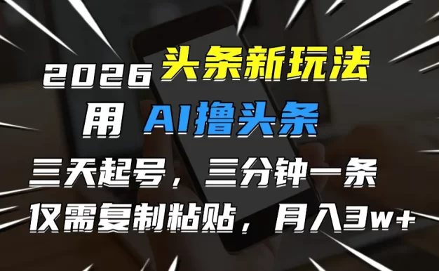 2026最新头条玩法,用AI撸头条,3天必起号,3分钟1条,只需要复制粘贴,简单月入3W+