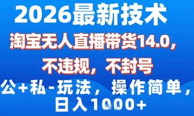 2026最新技术,淘宝无人直播带货14.0,不封号,不违规,公+私玩法,操作简单,日入1k