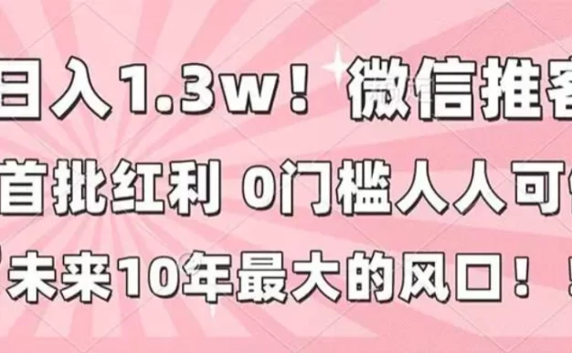 日入1.3w!微信推客,首批红利,未来10年最大的风口,0门槛,人人可做!