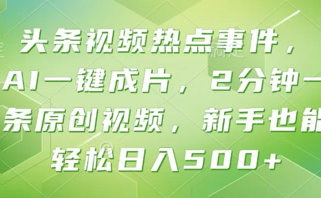 头条视频热点事件, AI一键成片,2分钟一条原创视频,新手也能轻松日入500+