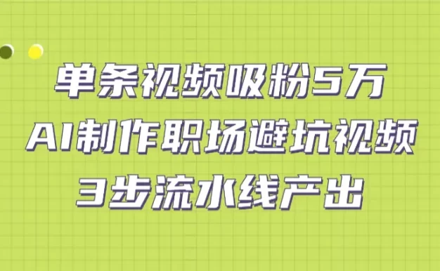 单条视频吸粉5万!AI制作职场避坑视频,3步流水线产出