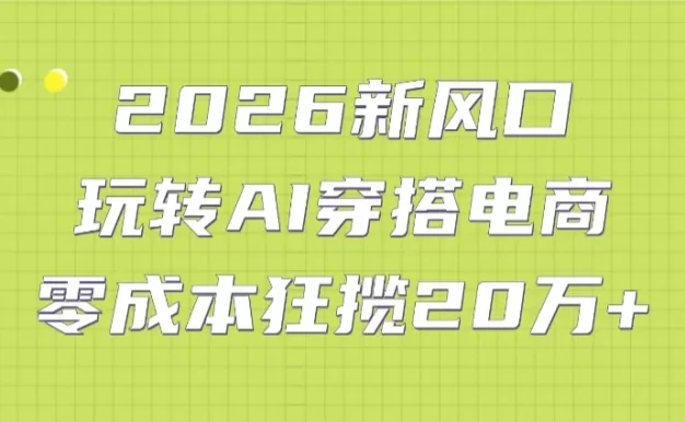 2026新风口:玩转AI穿搭电商,零成本狂揽20万+