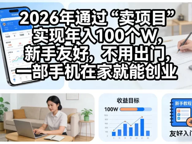 2026年通过“卖项目”实现年入100个W,新手友好,不用出门,一部手机在家就能创业