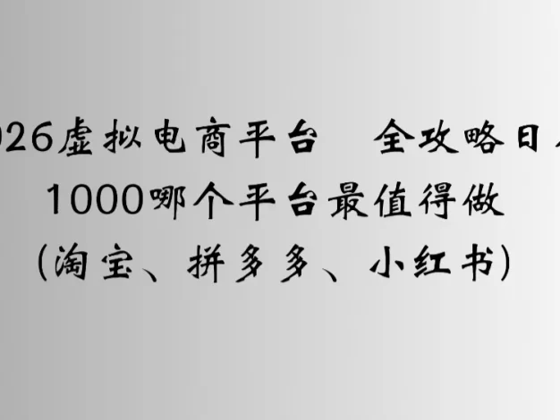 2026虚拟电商平台全攻略日入1000哪个平台最值得做