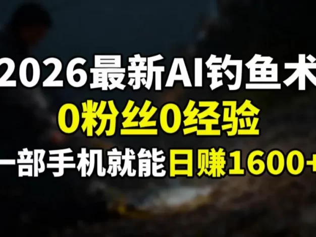 2026最新AI钓鱼术:0粉丝0经验,一部手机就能开启赚钱模式
