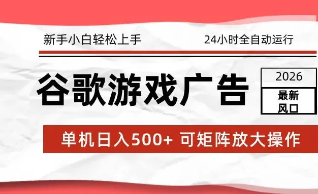 2026最新谷歌游戏广告 单机日入500+ 24小时全自动运行,新手小白轻松玩转