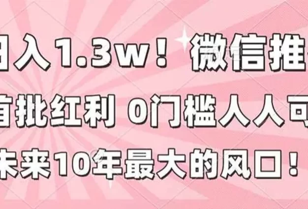 日入1.3w!微信推客,首批红利,未来10年最大的风口,0门槛,人人可做!