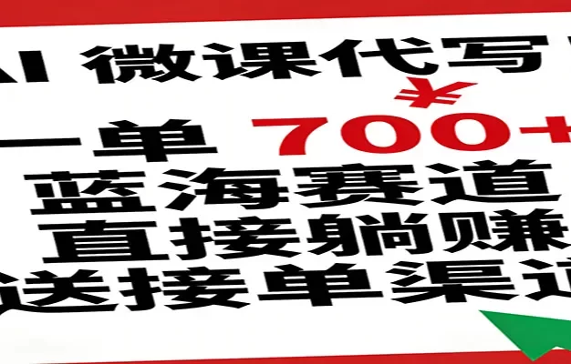 AI 微课代写!一单 700+,蓝海赛道直接躺赚,送接单渠道