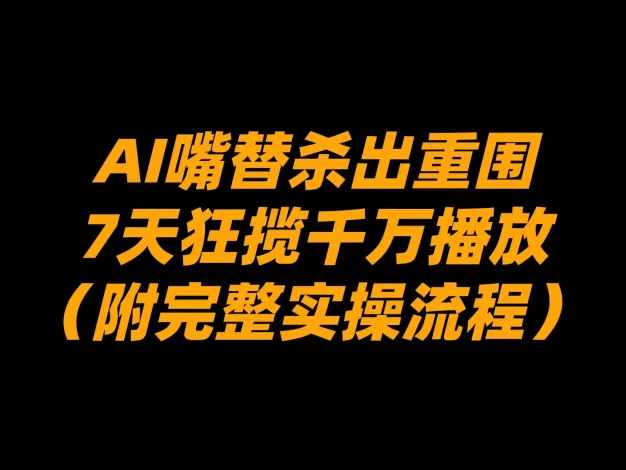 AI嘴替杀出重围,7天狂揽千万播放!(附完整实操流程)
