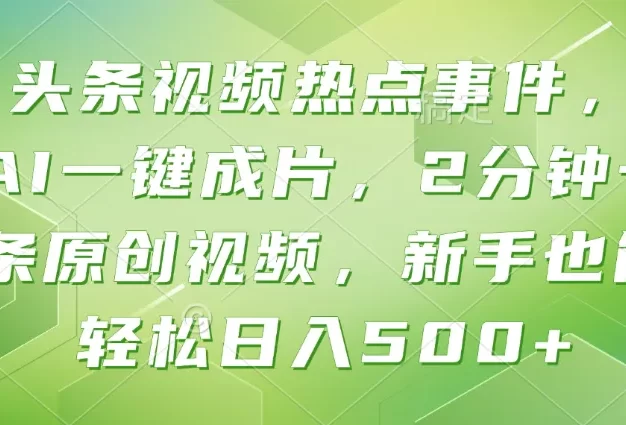 头条视频热点事件, AI一键成片,2分钟一条原创视频,新手也能轻松日入500+