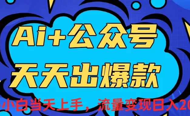 Ai赋能公众号流量变现天天出爆款,新手小白日入2000+