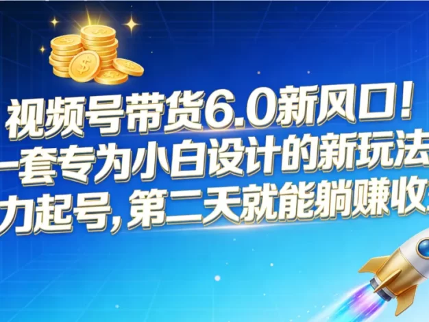 视频号带货6.0新风口!一套专为小白设计的新玩法,暴力起号,第二天就能躺赚收益