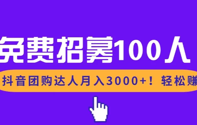 免费招募100人!抖音团购达人月入3000+轻松赚