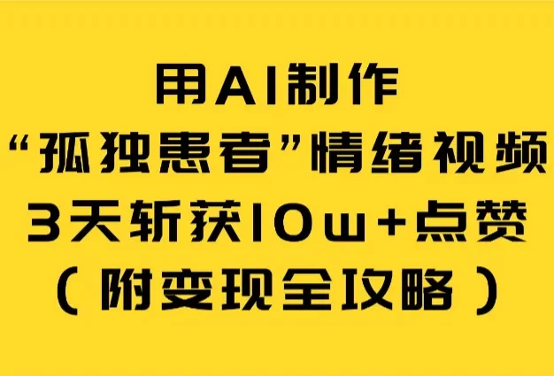 用AI制作“孤独患者”情绪视频,3天斩获10w+点赞(附变现全攻略)