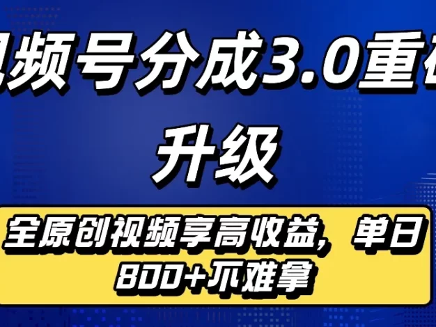 最新视频号分成3.0重磅升级来袭,纯原创视频享高佣,单日稳赚800+
