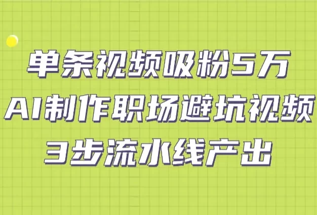 单条视频吸粉5万!AI制作职场避坑视频,3步流水线产出