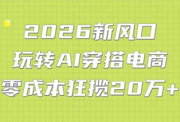 2026新风口:玩转AI穿搭电商,零成本狂揽20万+