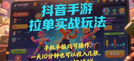 抖音手游拉单实战玩法，手机平板均可操作，一天10分钟也可以收入几张，碎片时间搞钱