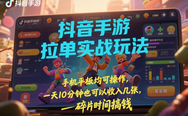 抖音手游拉单实战玩法，手机平板均可操作，一天10分钟也可以收入几张，碎片时间搞钱