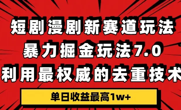 短剧漫剧新赛道,暴力掘金玩法7.0,利用最权威的去重技术,单日收益最高1w+