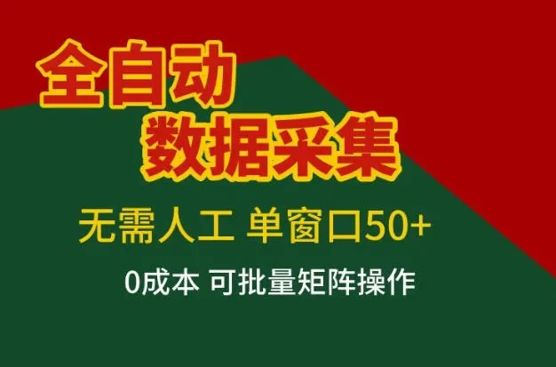 全自动数据采集,无需人工,单窗口50+,0成本可批量矩阵操作