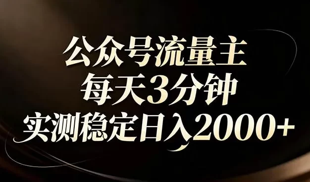 【公众号流量主】红利回归！AI四步法每天3分钟，实测稳定日入2000+