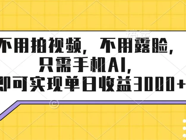不用拍视频,不用露脸,只需手机ai,即可实现单日收益3000+