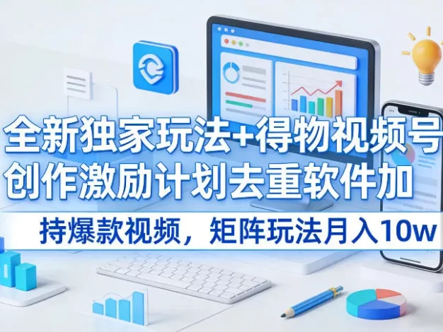 全新独家玩法+得物视频号创作激励计划去重软件加持爆款视频,矩阵玩法月入10w+