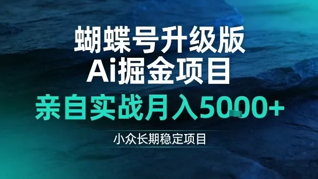 蝴蝶号升级版Ai掘金项目,亲自实战月入5k+,小众长期稳定项目