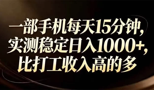 一部手机每天15分钟,实测稳定日入1000+,比打工收入还高