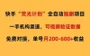快手荧光短剧，全自动代发，免费项目单号月200-600收益