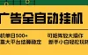 广告全自动挂机 矩阵放大 背靠大平台 绿色稳定 新手小白轻松玩转 单机单日500+