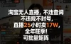 淘宝无人直播，不违规不封号，直播25小时卖17W，全年旺季！可批量矩阵