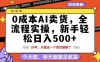 0成本AI卖货，每天十几分钟，新手轻松日入500+，隔天就能见收益