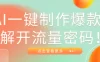 AI一键制作爆款，解开流量密码！