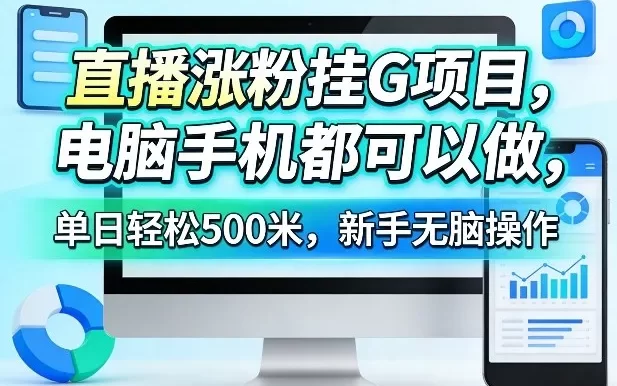直播涨粉挂G项目,电脑手机都可以做,单日轻松500米,新手无脑操作