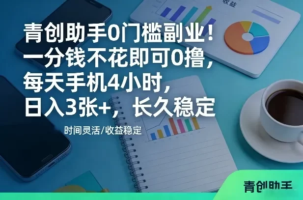 青创助手0门槛副业!一分钱不花即可0撸,每天手机4小时,日入3张+,长久稳定
