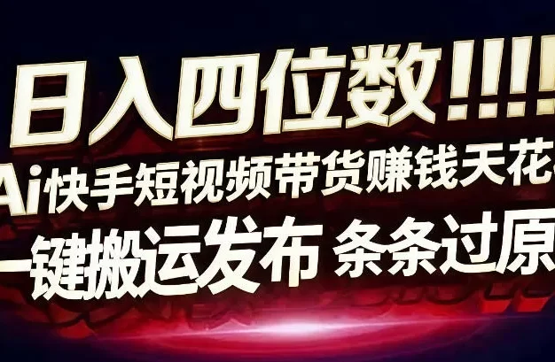 日入4位数快手平台ai全自动带货一刀不剪黑科技搬运一键发布原创