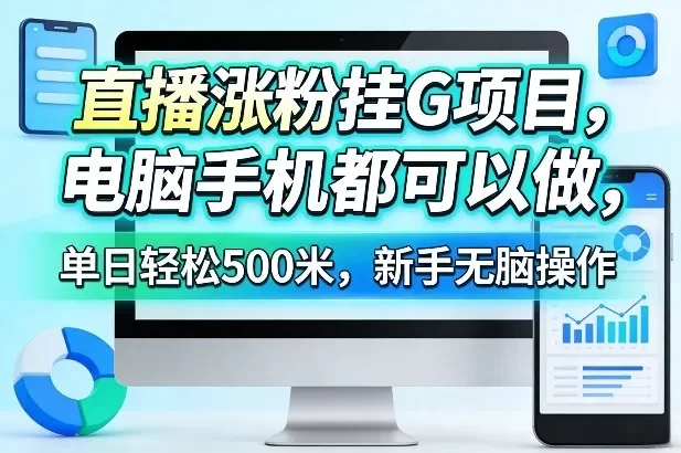 直播涨粉挂G项目,电脑手机都可以做,单日轻松500米,新手无脑操作