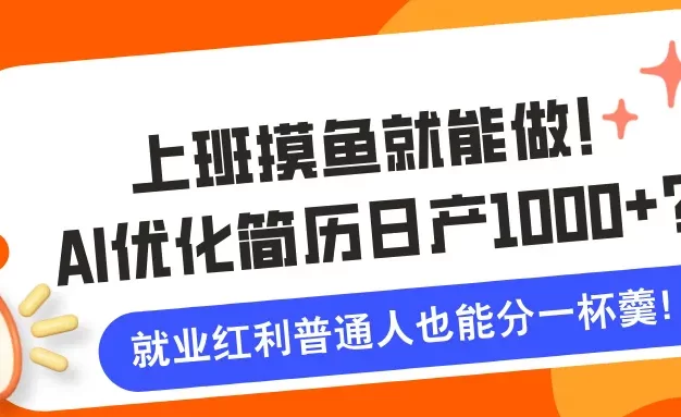 上班摸鱼就能做!AI优化简历日产1000+?就业红利普通人也能分一杯羹!