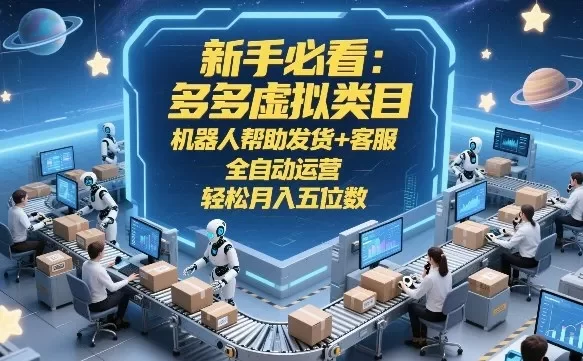新手必看:多多虚拟类目,机器人帮助发货+客服,全自动运营,轻松月入五位数